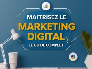 Maîtrisez le Marketing Digital : Le Guide Complet
