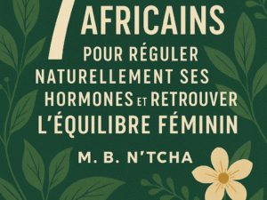 7 Remèdes Africains pour Réguler Naturellement ses Hormones et Retrouver l'Équilibre Féminin